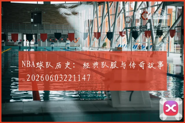 NBA球队历史：经典队服与传奇故事_20260603221147