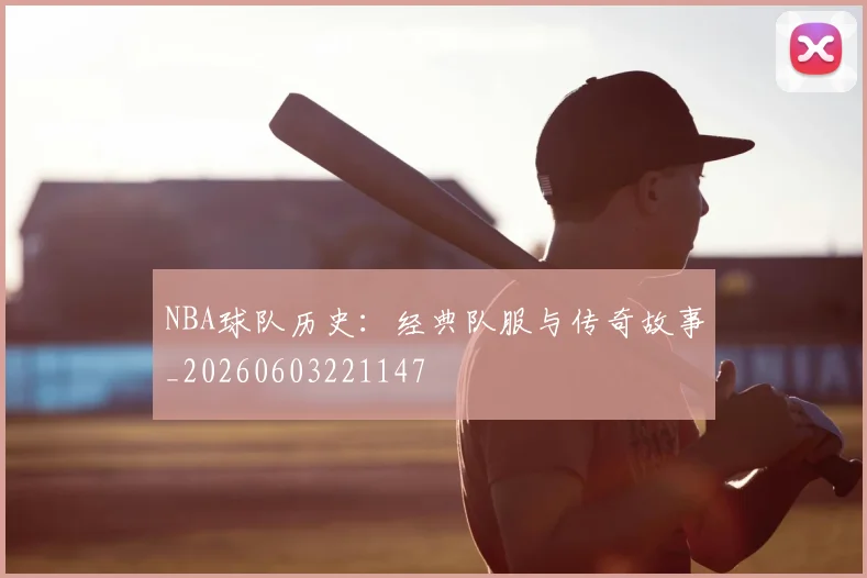 NBA球队历史：经典队服与传奇故事_20260603221147