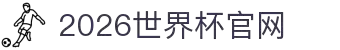 2026美加墨世界杯官网-世界杯赛程时间表,比赛直播与实时比分